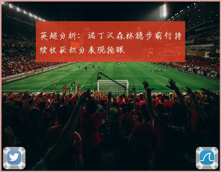 英超分析：诺丁汉森林稳步前行持续收获积分表现抢眼