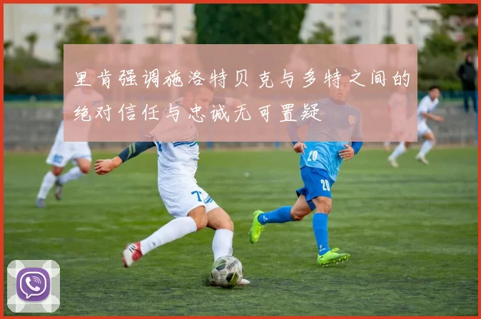 里肯强调施洛特贝克与多特之间的绝对信任与忠诚无可置疑