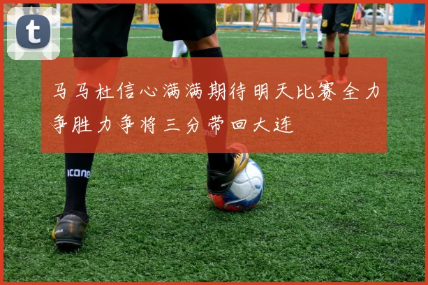 马马杜信心满满期待明天比赛全力争胜力争将三分带回大连