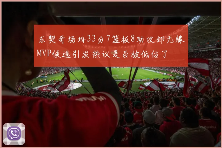 东契奇场均33分7篮板8助攻却无缘MVP候选引发热议是否被低估了